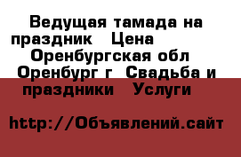 Ведущая тамада на праздник › Цена ­ 15 000 - Оренбургская обл., Оренбург г. Свадьба и праздники » Услуги   